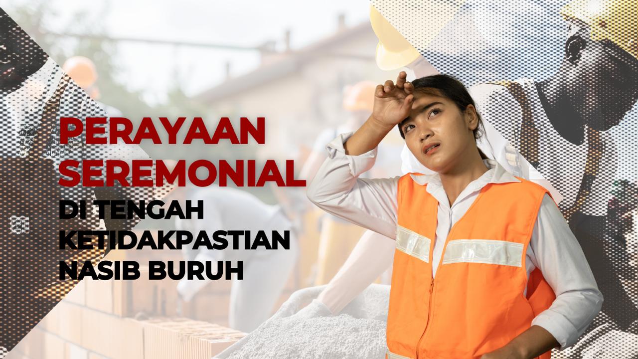 Perayaan Seremonial di Tengah Ketidakpastian Nasib Buruh
